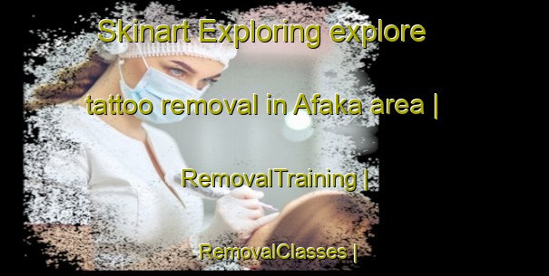 Skinart Exploring explore tattoo removal in Afaka area | RemovalTraining | RemovalClasses | SkinartTraining-China